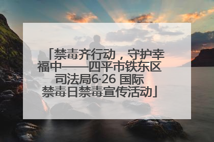 禁毒齐行动，守护幸福中——四平市铁东区司法局6·26 国际禁毒日禁毒宣传活动