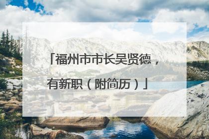 福州市市长吴贤德，有新职（附简历）