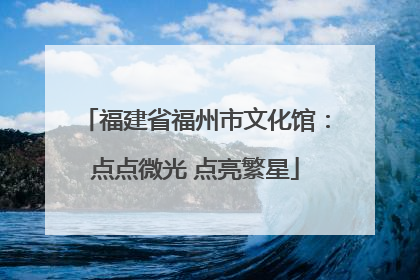 福建省福州市文化馆：点点微光 点亮繁星