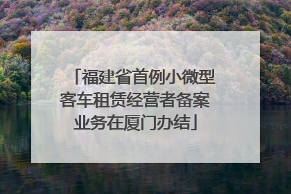 福建省首例小微型客车租赁经营者备案业务在厦门办结