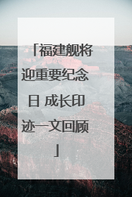 福建舰将迎重要纪念日 成长印迹一文回顾
