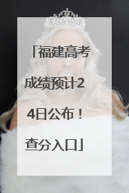 福建高考成绩预计24日公布！查分入口