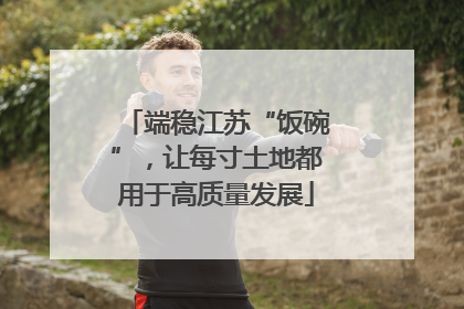 端稳江苏“饭碗”，让每寸土地都用于高质量发展