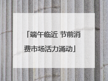 端午临近 节前消费市场活力涌动
