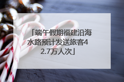 端午假期福建沿海水路预计发送旅客42.7万人次