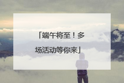端午将至！多场活动等你来