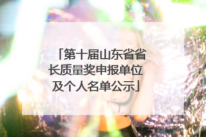 第十届山东省省长质量奖申报单位及个人名单公示