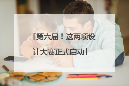 第六届！这两项设计大赛正式启动
