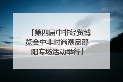 第四届中非经贸博览会中非时尚潮品邵阳专场活动举行