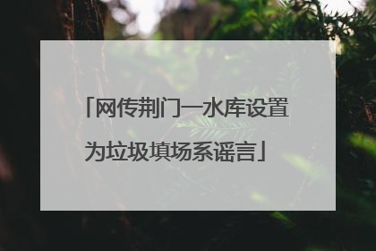网传荆门一水库设置为垃圾填场系谣言