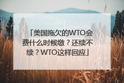美国拖欠的WTO会费什么时候缴？还续不续？WTO这样回应