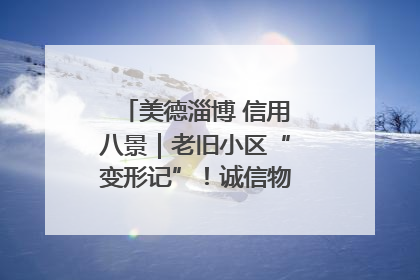 美德淄博 信用八景｜老旧小区“变形记”！诚信物业焐热居民心窝