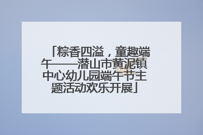 粽香四溢，童趣端午——潜山市黄泥镇中心幼儿园端午节主题活动欢乐开展