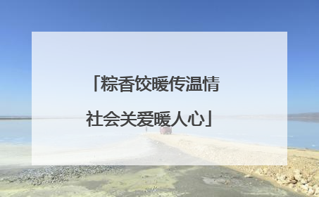 粽香饺暖传温情 社会关爱暖人心