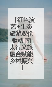 红色演艺+生态旅游双轮驱动 南太行文旅融合赋能乡村振兴