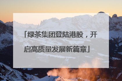 绿茶集团登陆港股，开启高质量发展新篇章