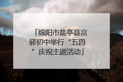 绵阳市盐亭县富驿初中举行“五四”庆祝主题活动