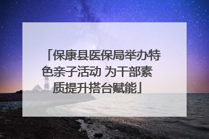保康县医保局举办特色亲子活动 为干部素质提升搭台赋能