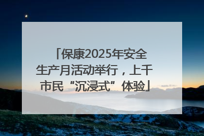 保康2025年安全生产月活动举行，上千市民“沉浸式”体验
