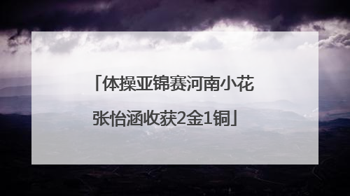 体操亚锦赛河南小花张怡涵收获2金1铜