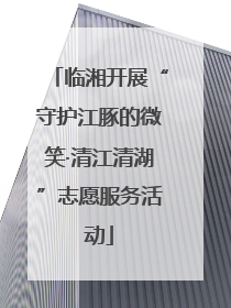 临湘开展“守护江豚的微笑·清江清湖”志愿服务活动