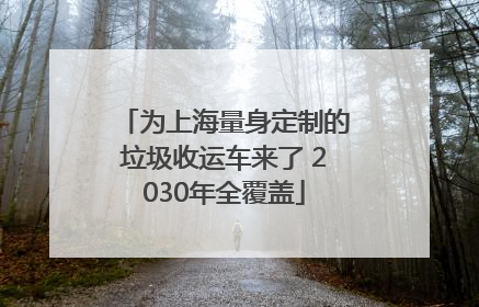 为上海量身定制的垃圾收运车来了 2030年全覆盖