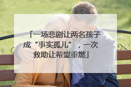 一场悲剧让两名孩子成“事实孤儿”，一次救助让希望重燃