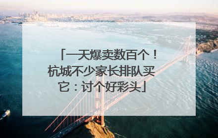 一天爆卖数百个！杭城不少家长排队买它：讨个好彩头