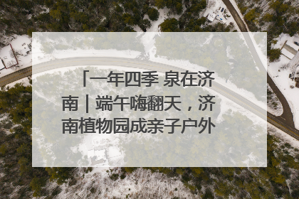 一年四季 泉在济南｜端午嗨翻天，济南植物园成亲子户外热门打卡地