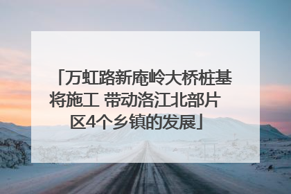 万虹路新庵岭大桥桩基将施工 带动洛江北部片区4个乡镇的发展