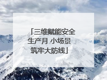 三维赋能安全生产月 小场景筑牢大防线