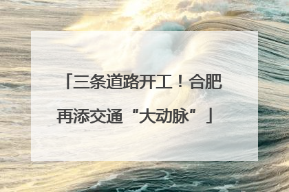 三条道路开工！合肥再添交通“大动脉”