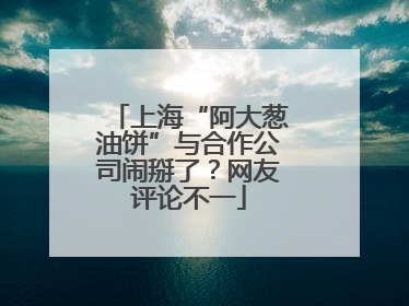 上海“阿大葱油饼”与合作公司闹掰了？网友评论不一
