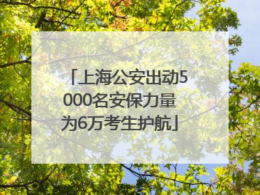 上海公安出动5000名安保力量为6万考生护航