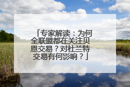 专家解读：为何全联盟都在关注贝恩交易？对杜兰特交易有何影响？