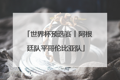 世界杯预选赛丨阿根廷队平哥伦比亚队