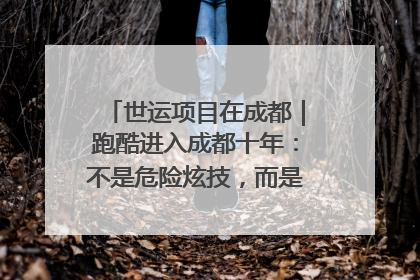 世运项目在成都｜跑酷进入成都十年：不是危险炫技，而是教会人自救