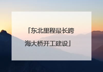 东北里程最长跨海大桥开工建设