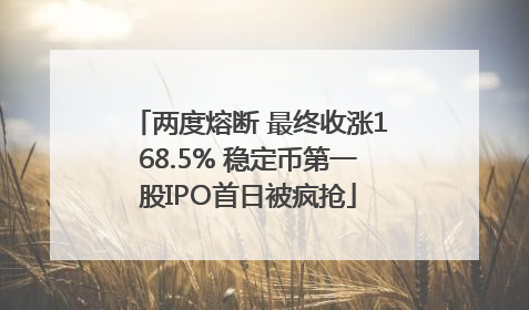 两度熔断 最终收涨168.5% 稳定币第一股IPO首日被疯抢