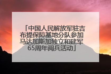 中国人民解放军驻吉布提保障基地分队参加马达加斯加独立和建军65周年阅兵活动