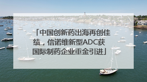 中国创新药出海再创佳绩，信诺维新型ADC获国际制药企业重金引进