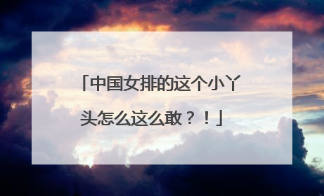 中国女排的这个小丫头怎么这么敢?!