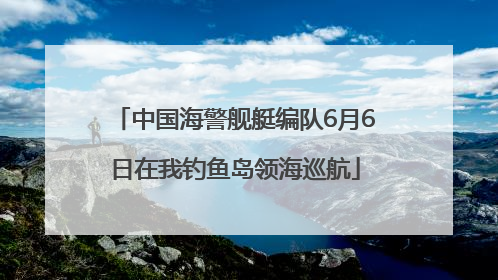 中国海警舰艇编队6月6日在我钓鱼岛领海巡航