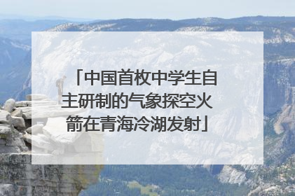 中国首枚中学生自主研制的气象探空火箭在青海冷湖发射