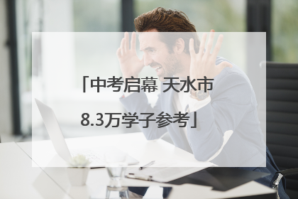 中考启幕 天水市8.3万学子参考