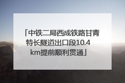 中铁二局西成铁路甘青特长隧道出口段10.4km提前顺利贯通
