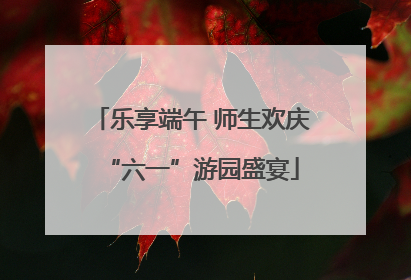 乐享端午 师生欢庆“六一”游园盛宴