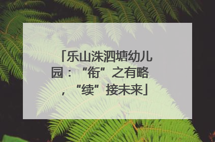 乐山洙泗塘幼儿园：“衔”之有略，“续”接未来