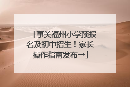 事关福州小学预报名及初中招生！家长操作指南发布→