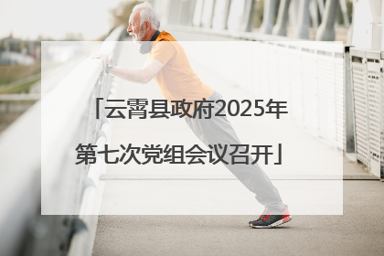 云霄县政府2025年第七次党组会议召开